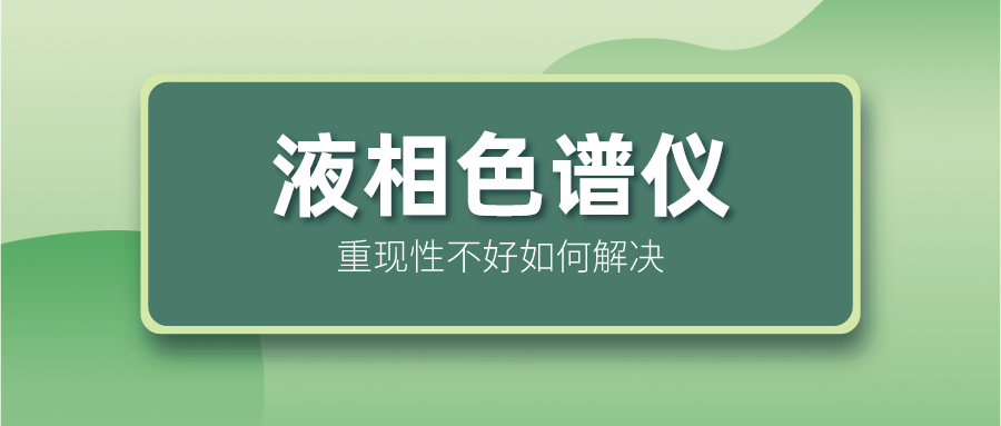液相色譜儀重現(xiàn)性不好怎么解決？